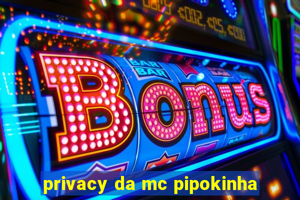 privacy da mc pipokinha